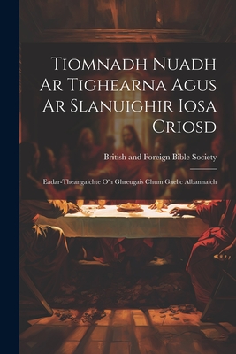 Tiomnadh Nuadh Ar Tighearna Agus Ar Slanuighir Iosa Criosd: Eadar-theangaichte o'n Ghreugais Chum Gaelic Albannaich -