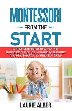 Coperta cărții 'Montessori From The Start: A Complete Guide To Apply The Montessori Method At Home To Nurture A Happy, Smart And'