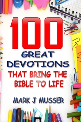 100 Great Devotions that Bring the Bible to Life - Mark J. Musser