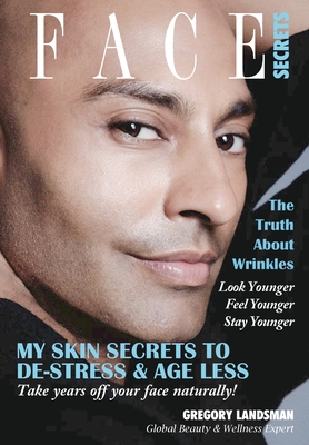 Face Secrets: The Truth About Wrinkles! My Skin Secrets to De-Stress & Age Less. Take Years Off Your Face Naturally! - Gregory Landsman