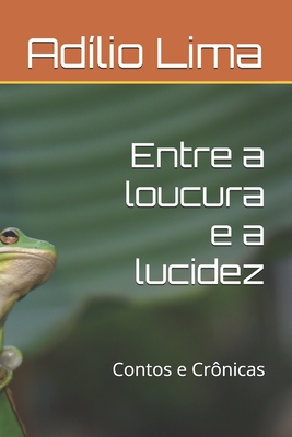 Entre a loucura e a lucidez: Contos e Crônicas - Adílio Lima