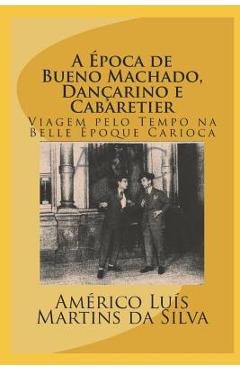 Coperta cărții 'A Época de Bueno Machado, Dançarino E Cabaretier: Livro Sem Imagens - Viagem Pelo Tempo Na Belle Époque Carioca -'