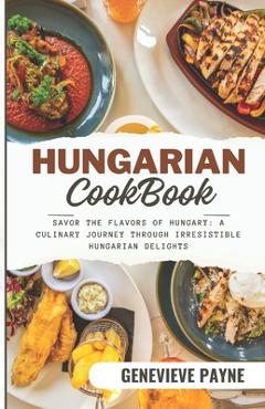 Coperta cărții 'Hungarian Cookbook: Savor the Flavors of Hungary: A Culinary Journey Through Irresistible Hungarian Delights -'