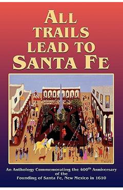 Coperta cărții 'All Trails Lead to Santa Fe (Hardcover): An Anthology Commemorating the 400th Anniversary of the Founding of Santa Fe,'