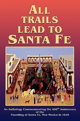 All Trails Lead to Santa Fe (Hardcover): An Anthology Commemorating the 400th Anniversary of the Founding of Santa Fe, New Mexico in 1610 - Inc Santa Fe 400th Anniversary