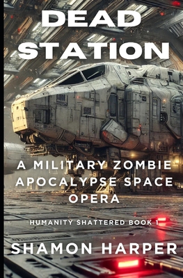Dead Station: A Military Zombie Apocalypse Space Opera (Humanity Shattered Book 1) - Shamon Harper