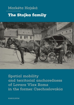 The Stojka Family: Spatial Mobility and Territorial Anchoredness of Lovara Vlax ROMs in the Former Czechoslovakia - Markéta Hajská