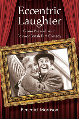 Eccentric Laughter: Queer Possibilities in Postwar British Film Comedy - Benedict Morrison
