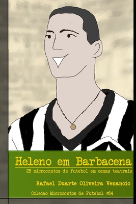 Heleno em Barbacena: 25 microcontos de futebol em cenas teatrais - Rafael Duarte Oliveira Venancio