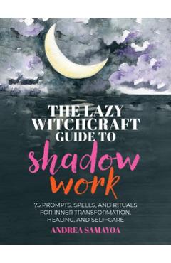 Poza produsului The Lazy Witchcraft Guide to Shadow Work: 75 Prompts, Spells, and Rituals for Inner Transformation, Healing, and Self-Care - Andrea Samayoa