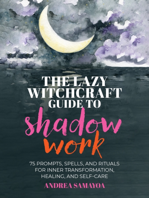 The Lazy Witchcraft Guide to Shadow Work: 75 Prompts, Spells, and Rituals for Inner Transformation, Healing, and Self-Care - Andrea Samayoa