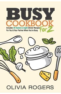 Coperta cărții 'Busy Cookbook for 2: Includes 30 Quick & Light Dinner Recipes for You & Your Partner When You're Busy - Olivia Rogers'