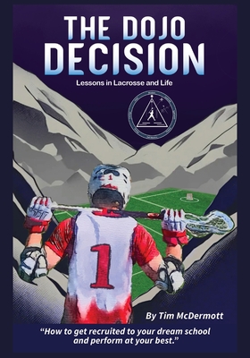 The Dojo Decision: Lessons in Lacrosse and LIfe - Tim P. Mcdermott