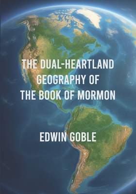 Coperta cărții 'The Dual-Heartland Geography of the Book of Mormon - Edwin Goble'
