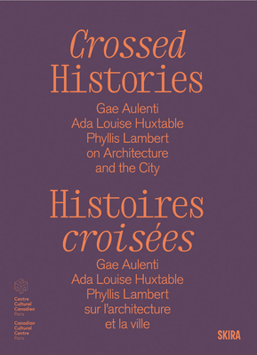 Crossed Histories: Gae Aulenti, ADA Louise Huxtable, Phyllis Lambert on Architecture and the City - Catherine Bedard