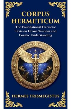 Corpus Hermeticum: Ancient Wisdom on the Divine, the Cosmos, and the Soul - Hermes Trismegistus