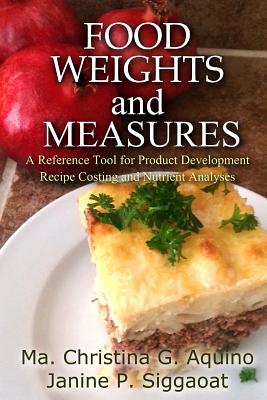 Food Weights and Measures: A Reference Tool for Product Development, Recipe Costing and Nutrient Analyses - Ma Christina G. Aquino