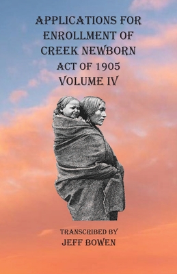 Applications For Enrollment of Creek Newborn Act of 1905 Volume IV -