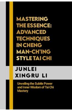 Coperta cărții 'Mastering the Essence: Advanced Techniques in Cheng Man-ch'ing Style Tai Chi: Unveiling the Subtle Power and Inner'