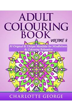Coperta cărții 'Adult Colouring Book - Volume 8: Original & Unique Mandalas for Mindfulness & Colouring Relaxation - Charlotte George'