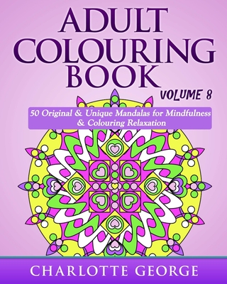 Coperta cărții 'Adult Colouring Book - Volume 8: Original & Unique Mandalas for Mindfulness & Colouring Relaxation - Charlotte George'