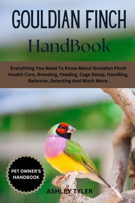 Coperta cărții 'Gouldian Finch Handbook: Everything You Need To Know About Gouldian Finch Health Care, Breeding, Feeding, Cage Setup,'