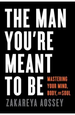 Coperta cărții 'The Man You're Meant to Be: Mastering Your Mind, Body, and Soul - Zakareya Aossey'