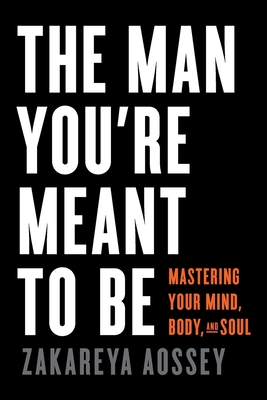 Coperta cărții 'The Man You're Meant to Be: Mastering Your Mind, Body, and Soul - Zakareya Aossey'