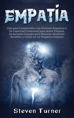 Empatía: Guía para Comprender a las Personas Empáticas y Su Capacidad Emocional para Sentir Empatía, Incluyendo Consejos para P - Steven Turner