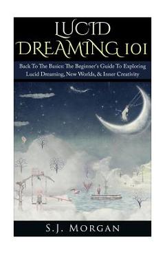 Coperta cărții 'Lucid Dreaming 101: Back To The Basics: The Beginner's Guide To Exploring Lucid Dreaming, New Worlds, & Inner'