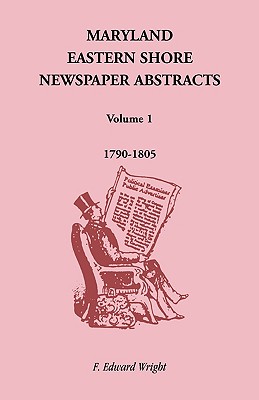 Maryland Eastern Shore Newspaper Abstracts, Volume 1: 1790-1805 - F. Edward Wright