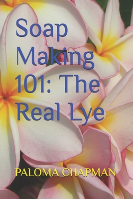 Soap Making 101: The Real Lye - Paloma Chapman