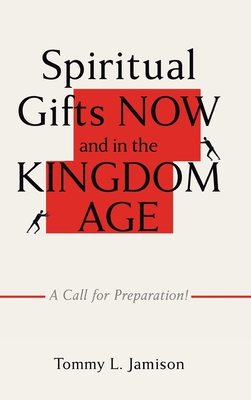 Coperta cărții 'Spiritual Gifts NOW and in the KINGDOM AGE: A Call for Preparation! - Tommy L. Jamison'