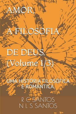 AMOR, A FILOSOFIA DE DEUS. (Volume 1/3): Uma História Filosófica E Romântica. - R. C. Santos