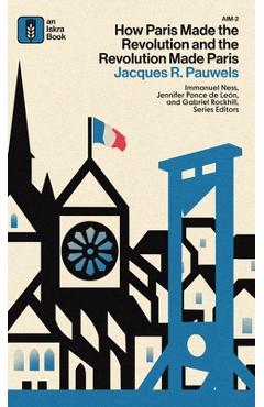Coperta cărții 'How Paris Made the Revolution and the Revolution Made Paris: From France's Royal City to B - Jacques R. Pauwels'