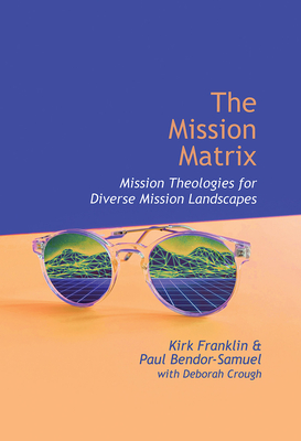 The Mission Matrix: Mission Theologies for Diverse Mission Landscapes - Kirk Franklin