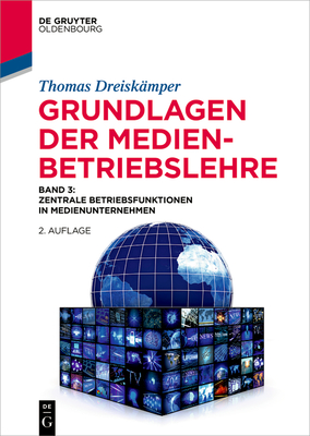 Grundlagen Der Medienbetriebslehre: Band 3: Zentrale Betriebsfunktionen in Medienunternehmen - Thomas Dreiskämper
