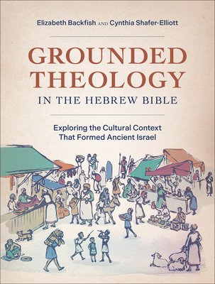 Grounded Theology in the Hebrew Bible: Exploring the Cultural Context That Formed Ancient Israel - Elizabeth Backfish