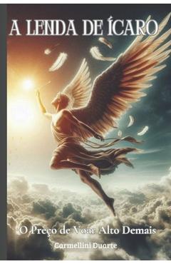 Coperta cărții 'A Lenda de Ícaro: O Preço de Voar Alto Demais - Carmellini Duarte'