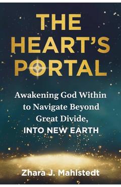 Coperta cărții 'The Heart's Portal: Awakening God Within to Navigate Beyond Great Divide, Into New Earth - Zhara J. Mahlstedt'