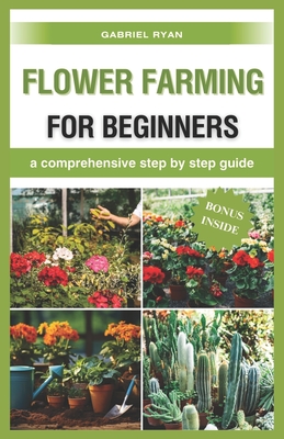 flower farming for beginners: a comprehensive step by step guide - Gabriel Ryan