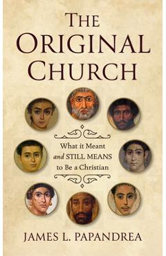 Coperta cărții 'The Original Church: What It Meant--And Still Means--To Be a Christian - James L. Papandrea'