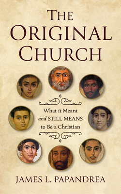 The Original Church: What It Meant--And Still Means--To Be a Christian - James L. Papandrea
