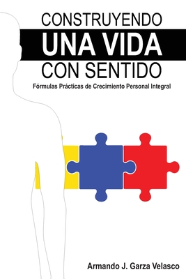 Construyendo una Vida con Sentido: Fórmulas Prácticas de Crecimiento Personal Integral Armando - Armando Jesús Garza Velasco