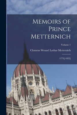 Memoirs of Prince Metternich: 1773[-1835]; Volume 1 - Clemens Wenzel Lothar Metternich