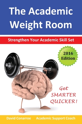 The Academic Weight Room: Strengthen Your Academic Skill Set - David Conarroe