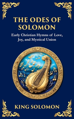 The Odes of Solomon: Sacred Songs of Devotion and Divine Love - King Solomon (early Christian Hymns)