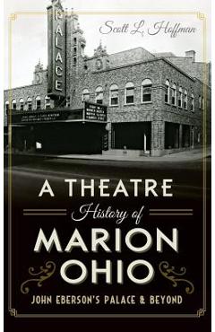 Coperta cărții 'A Theatre History of Marion, Ohio: John Eberson's Palace & Beyond - Scott L. Hoffman'