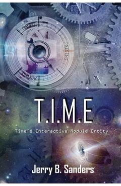 Coperta cărții 'T.I.M.E.: Time's Interactive Module Entity - Jerry B. Sanders'