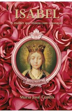 Coperta cărții 'Isabel - A mulher que reinou com o coração - Maria José Cunha'